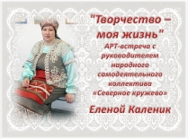 АРТ-встреча «Творчество – моя жизнь» с руководителем народного самодеятельного коллектива «Северное кружево» Еленой Каленик