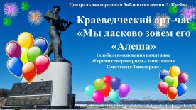 Краеведческий арт-час «Мы ласково зовем его «Алеша» (к 50-летию основания памятника «Героям-североморцам — защитникам Советского Заполярья»)